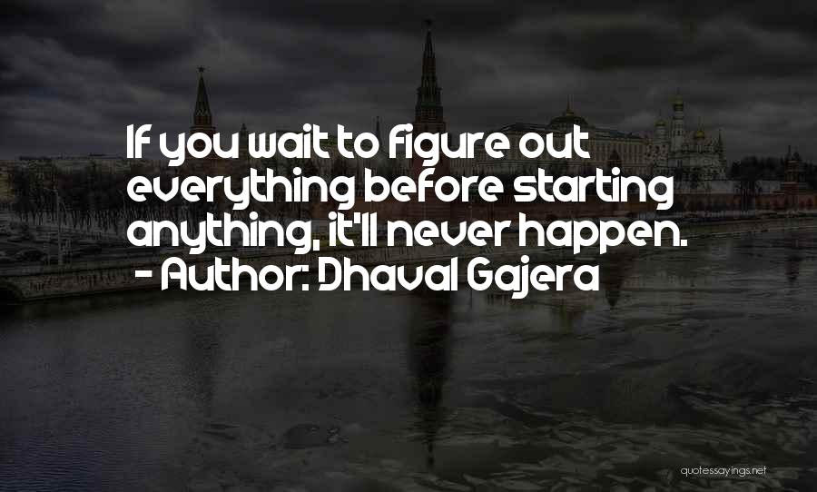 Dhaval Gajera Quotes: If You Wait To Figure Out Everything Before Starting Anything, It'll Never Happen.