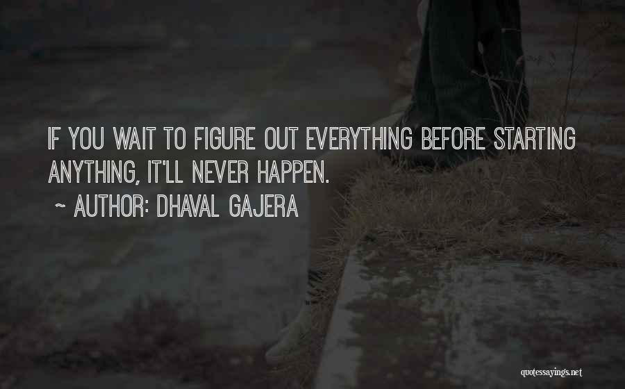 Dhaval Gajera Quotes: If You Wait To Figure Out Everything Before Starting Anything, It'll Never Happen.