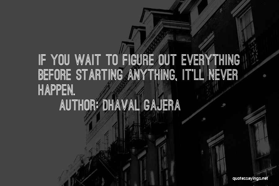 Dhaval Gajera Quotes: If You Wait To Figure Out Everything Before Starting Anything, It'll Never Happen.