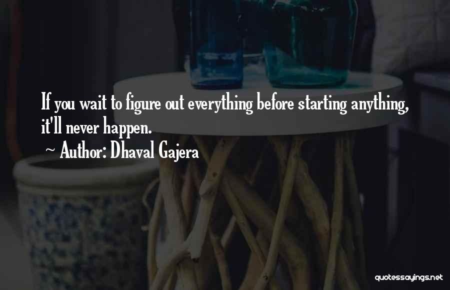 Dhaval Gajera Quotes: If You Wait To Figure Out Everything Before Starting Anything, It'll Never Happen.