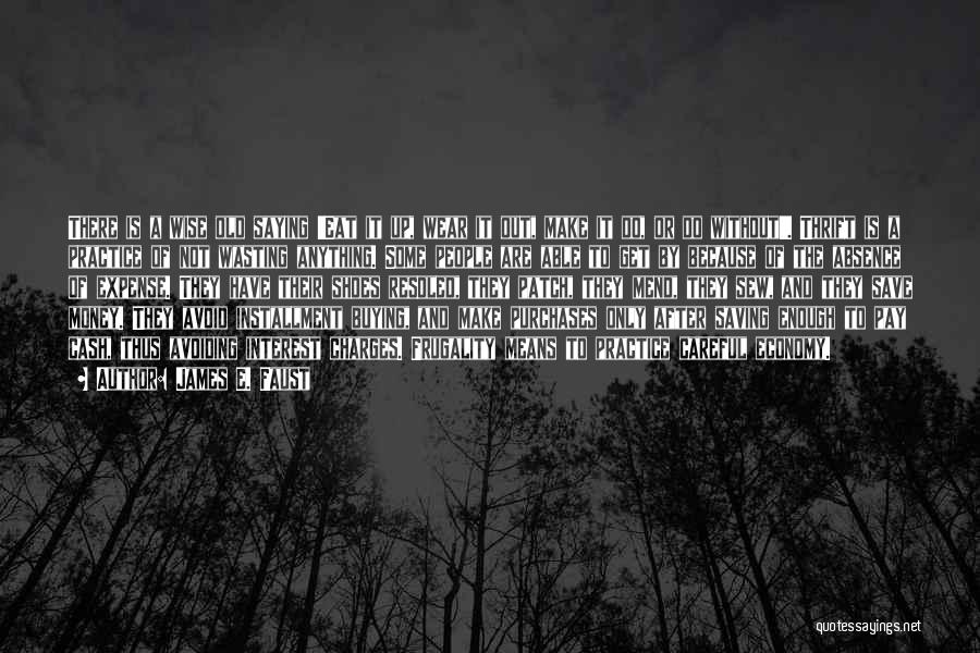 James E. Faust Quotes: There Is A Wise Old Saying 'eat It Up, Wear It Out, Make It Do, Or Do Without'. Thrift Is