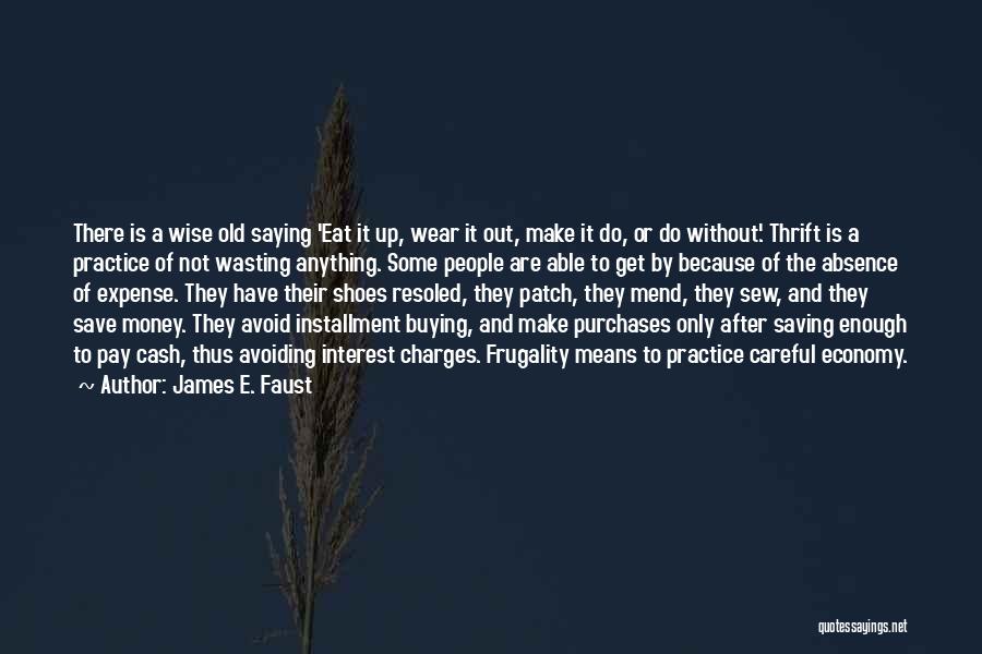 James E. Faust Quotes: There Is A Wise Old Saying 'eat It Up, Wear It Out, Make It Do, Or Do Without'. Thrift Is