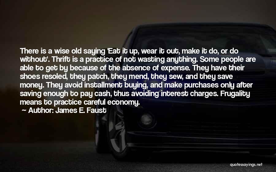 James E. Faust Quotes: There Is A Wise Old Saying 'eat It Up, Wear It Out, Make It Do, Or Do Without'. Thrift Is