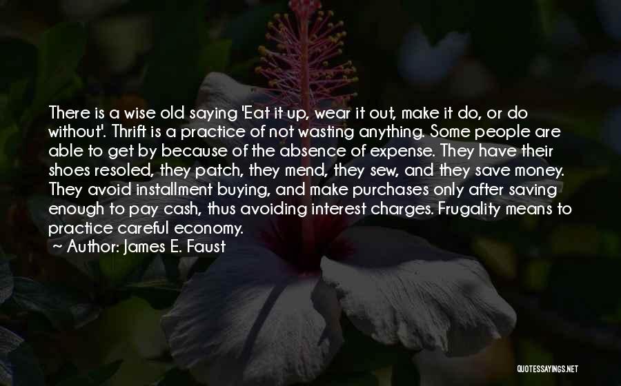 James E. Faust Quotes: There Is A Wise Old Saying 'eat It Up, Wear It Out, Make It Do, Or Do Without'. Thrift Is