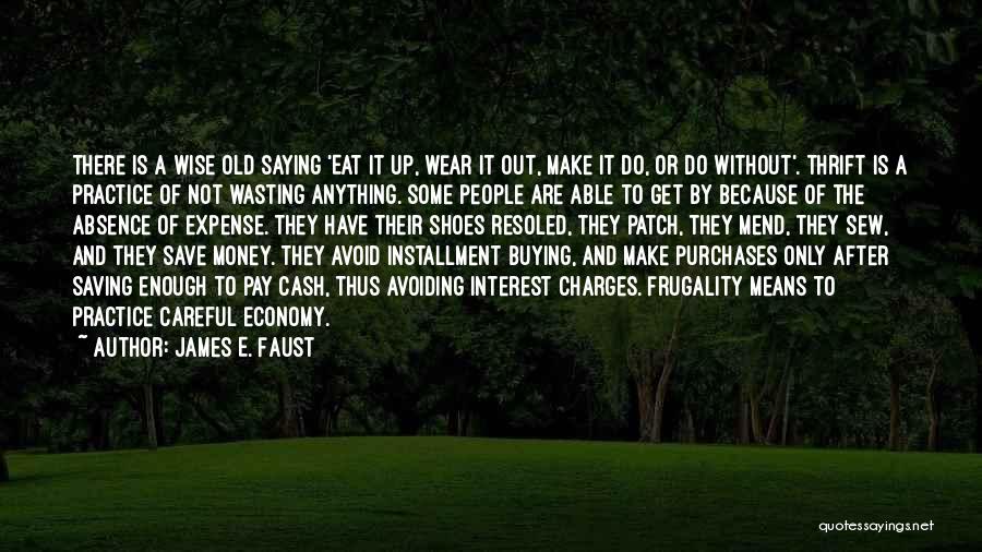 James E. Faust Quotes: There Is A Wise Old Saying 'eat It Up, Wear It Out, Make It Do, Or Do Without'. Thrift Is