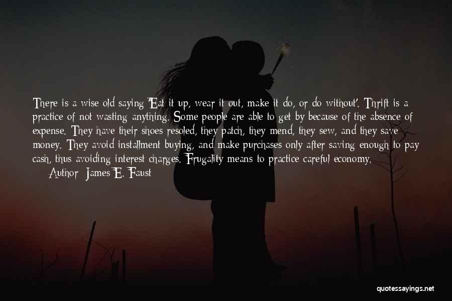 James E. Faust Quotes: There Is A Wise Old Saying 'eat It Up, Wear It Out, Make It Do, Or Do Without'. Thrift Is