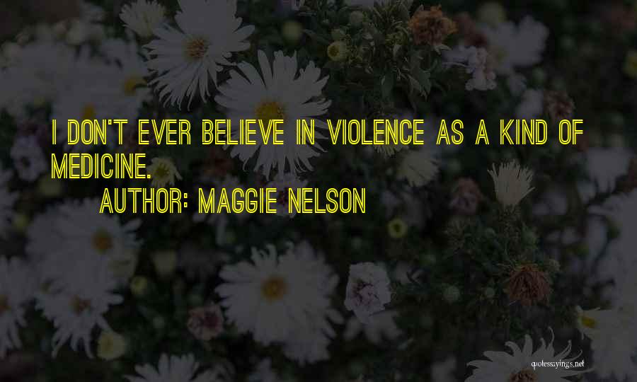 Maggie Nelson Quotes: I Don't Ever Believe In Violence As A Kind Of Medicine.