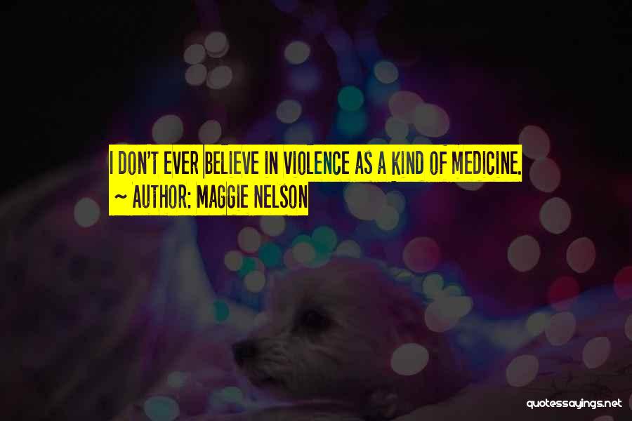 Maggie Nelson Quotes: I Don't Ever Believe In Violence As A Kind Of Medicine.