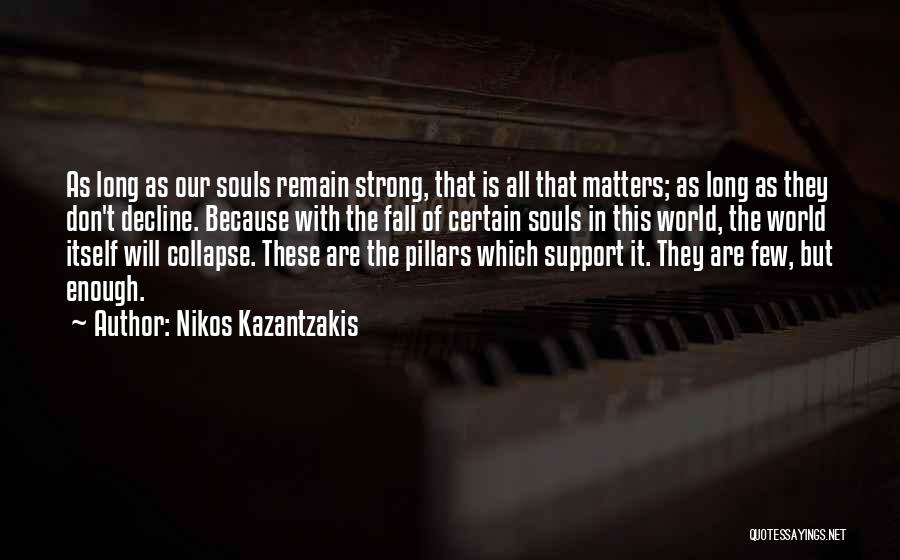 Nikos Kazantzakis Quotes: As Long As Our Souls Remain Strong, That Is All That Matters; As Long As They Don't Decline. Because With