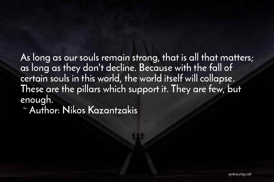 Nikos Kazantzakis Quotes: As Long As Our Souls Remain Strong, That Is All That Matters; As Long As They Don't Decline. Because With