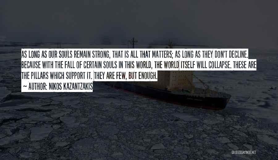 Nikos Kazantzakis Quotes: As Long As Our Souls Remain Strong, That Is All That Matters; As Long As They Don't Decline. Because With