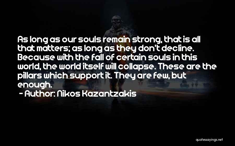 Nikos Kazantzakis Quotes: As Long As Our Souls Remain Strong, That Is All That Matters; As Long As They Don't Decline. Because With