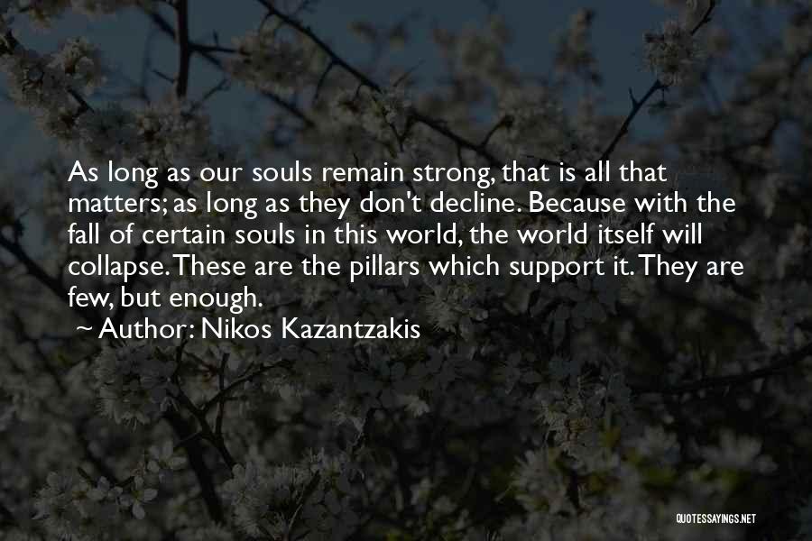 Nikos Kazantzakis Quotes: As Long As Our Souls Remain Strong, That Is All That Matters; As Long As They Don't Decline. Because With