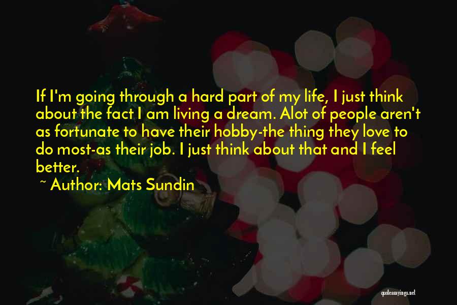 Mats Sundin Quotes: If I'm Going Through A Hard Part Of My Life, I Just Think About The Fact I Am Living A