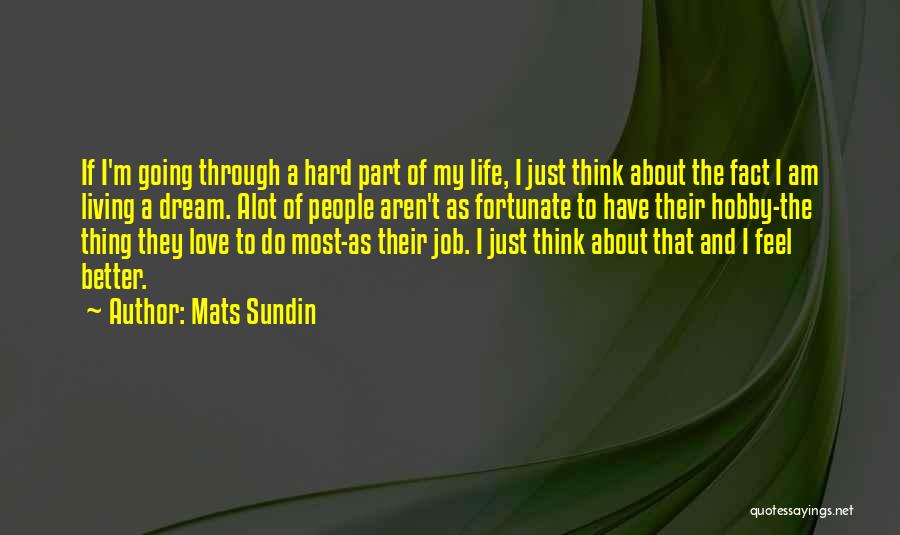 Mats Sundin Quotes: If I'm Going Through A Hard Part Of My Life, I Just Think About The Fact I Am Living A