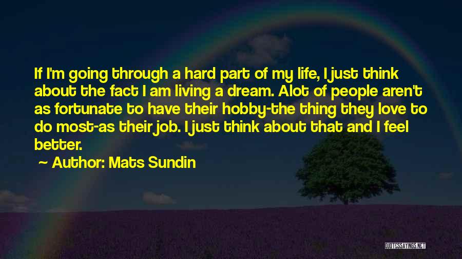 Mats Sundin Quotes: If I'm Going Through A Hard Part Of My Life, I Just Think About The Fact I Am Living A