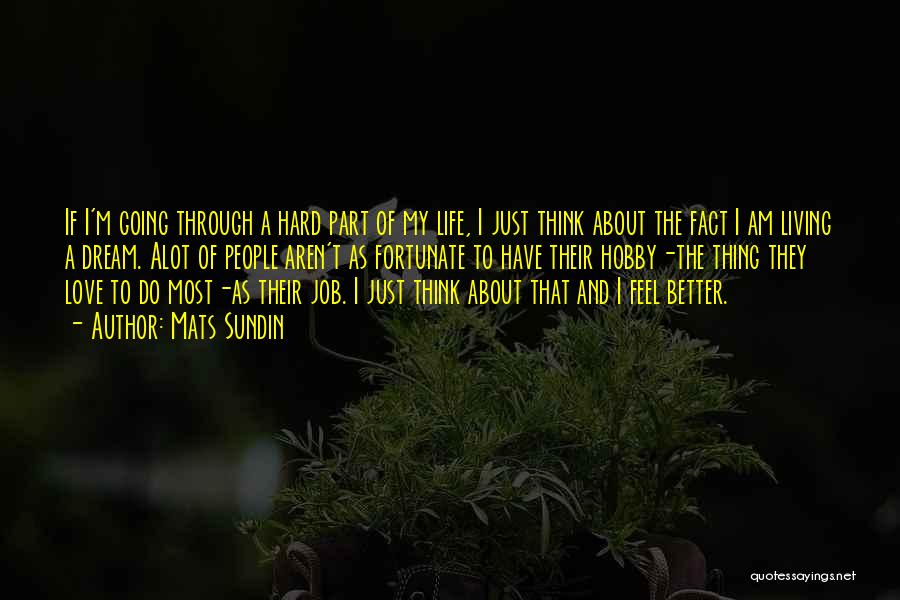 Mats Sundin Quotes: If I'm Going Through A Hard Part Of My Life, I Just Think About The Fact I Am Living A