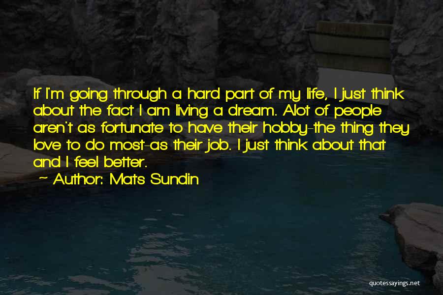 Mats Sundin Quotes: If I'm Going Through A Hard Part Of My Life, I Just Think About The Fact I Am Living A