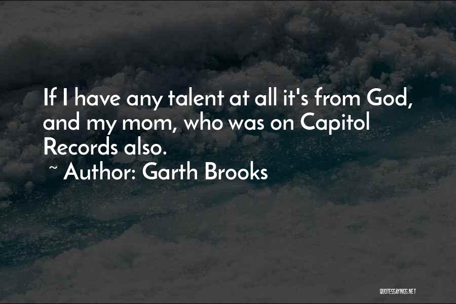 Garth Brooks Quotes: If I Have Any Talent At All It's From God, And My Mom, Who Was On Capitol Records Also.