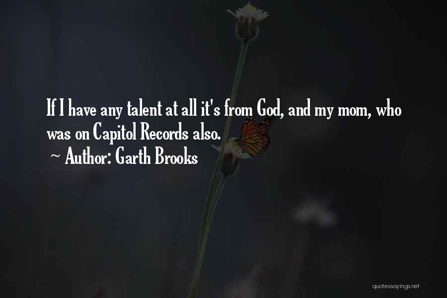 Garth Brooks Quotes: If I Have Any Talent At All It's From God, And My Mom, Who Was On Capitol Records Also.