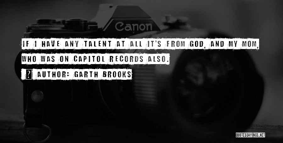 Garth Brooks Quotes: If I Have Any Talent At All It's From God, And My Mom, Who Was On Capitol Records Also.