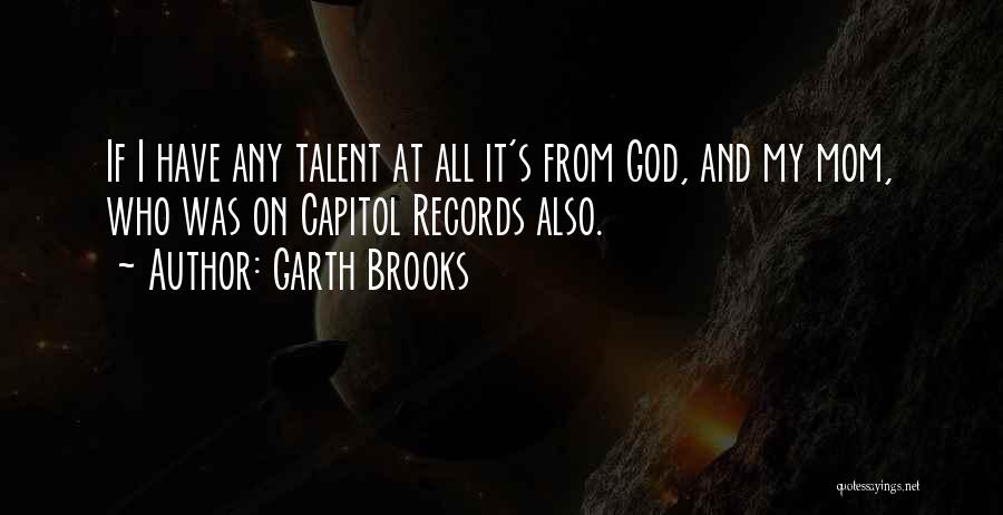 Garth Brooks Quotes: If I Have Any Talent At All It's From God, And My Mom, Who Was On Capitol Records Also.
