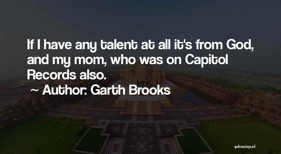 Garth Brooks Quotes: If I Have Any Talent At All It's From God, And My Mom, Who Was On Capitol Records Also.