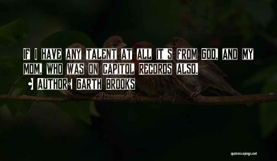 Garth Brooks Quotes: If I Have Any Talent At All It's From God, And My Mom, Who Was On Capitol Records Also.