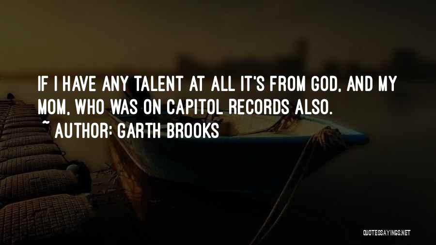 Garth Brooks Quotes: If I Have Any Talent At All It's From God, And My Mom, Who Was On Capitol Records Also.