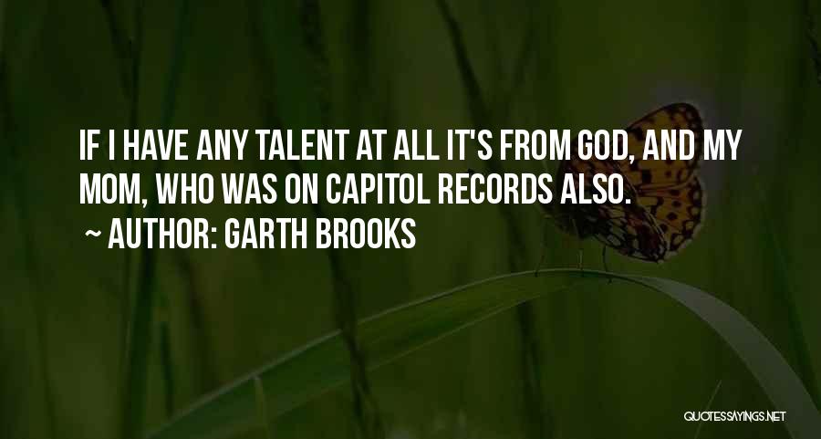 Garth Brooks Quotes: If I Have Any Talent At All It's From God, And My Mom, Who Was On Capitol Records Also.