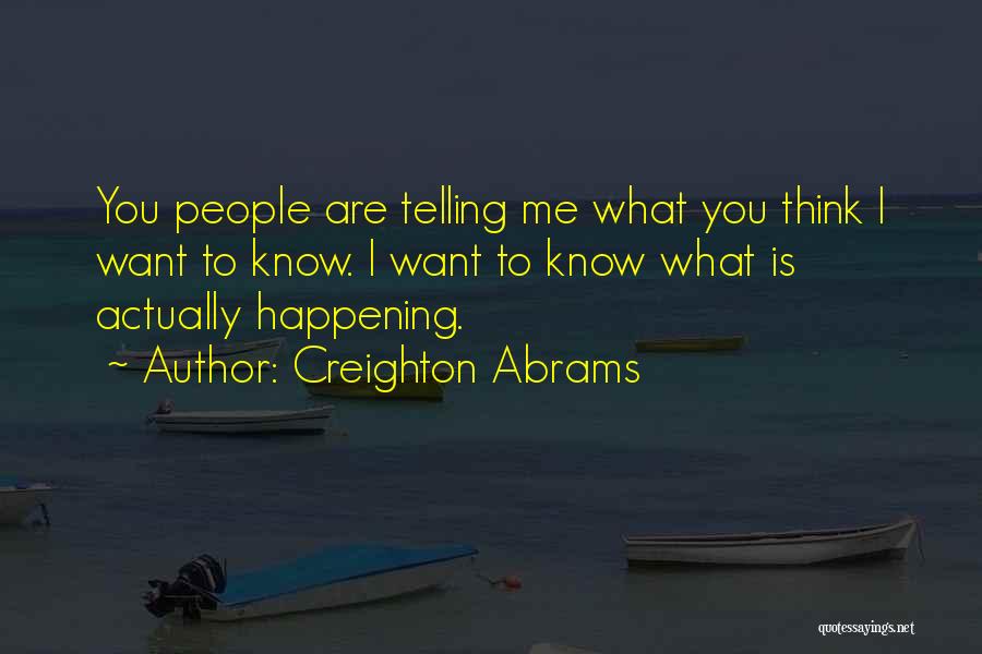 Creighton Abrams Quotes: You People Are Telling Me What You Think I Want To Know. I Want To Know What Is Actually Happening.