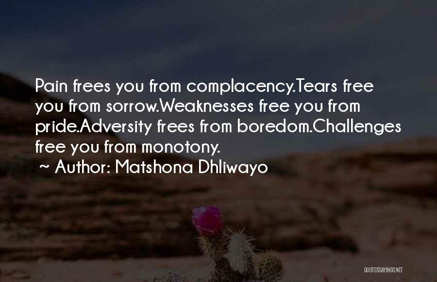 Matshona Dhliwayo Quotes: Pain Frees You From Complacency.tears Free You From Sorrow.weaknesses Free You From Pride.adversity Frees From Boredom.challenges Free You From Monotony.