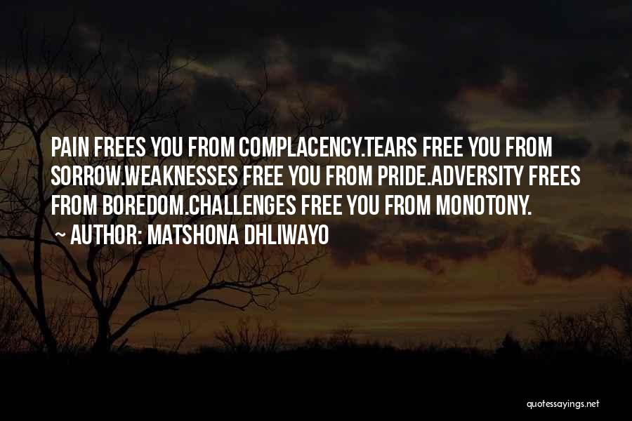 Matshona Dhliwayo Quotes: Pain Frees You From Complacency.tears Free You From Sorrow.weaknesses Free You From Pride.adversity Frees From Boredom.challenges Free You From Monotony.