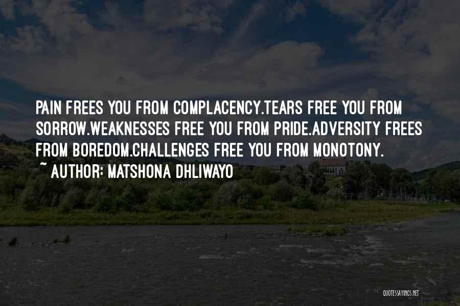 Matshona Dhliwayo Quotes: Pain Frees You From Complacency.tears Free You From Sorrow.weaknesses Free You From Pride.adversity Frees From Boredom.challenges Free You From Monotony.