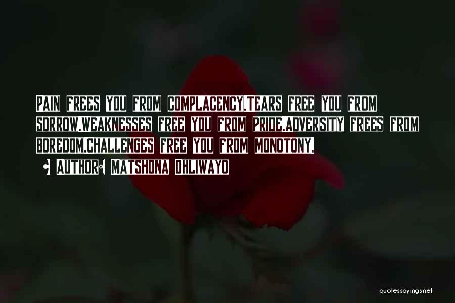 Matshona Dhliwayo Quotes: Pain Frees You From Complacency.tears Free You From Sorrow.weaknesses Free You From Pride.adversity Frees From Boredom.challenges Free You From Monotony.