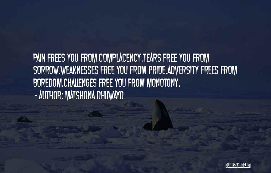 Matshona Dhliwayo Quotes: Pain Frees You From Complacency.tears Free You From Sorrow.weaknesses Free You From Pride.adversity Frees From Boredom.challenges Free You From Monotony.