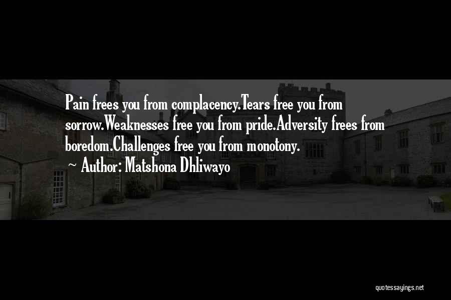 Matshona Dhliwayo Quotes: Pain Frees You From Complacency.tears Free You From Sorrow.weaknesses Free You From Pride.adversity Frees From Boredom.challenges Free You From Monotony.