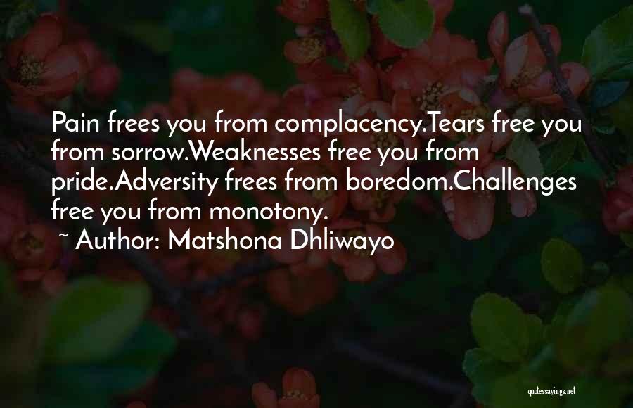 Matshona Dhliwayo Quotes: Pain Frees You From Complacency.tears Free You From Sorrow.weaknesses Free You From Pride.adversity Frees From Boredom.challenges Free You From Monotony.