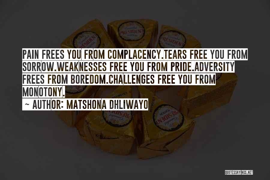 Matshona Dhliwayo Quotes: Pain Frees You From Complacency.tears Free You From Sorrow.weaknesses Free You From Pride.adversity Frees From Boredom.challenges Free You From Monotony.