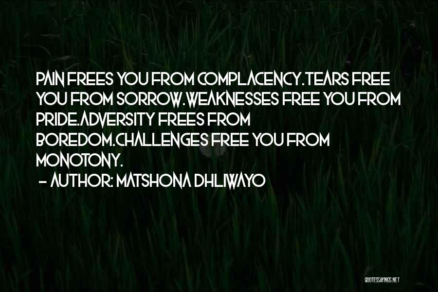 Matshona Dhliwayo Quotes: Pain Frees You From Complacency.tears Free You From Sorrow.weaknesses Free You From Pride.adversity Frees From Boredom.challenges Free You From Monotony.