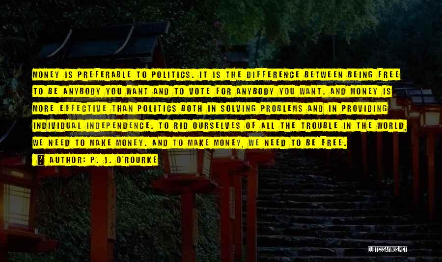 P. J. O'Rourke Quotes: Money Is Preferable To Politics. It Is The Difference Between Being Free To Be Anybody You Want And To Vote