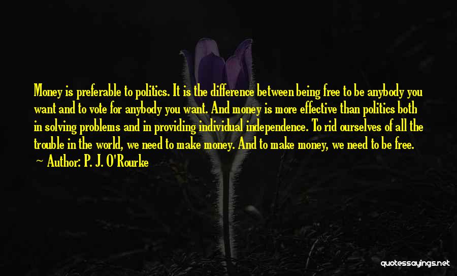 P. J. O'Rourke Quotes: Money Is Preferable To Politics. It Is The Difference Between Being Free To Be Anybody You Want And To Vote