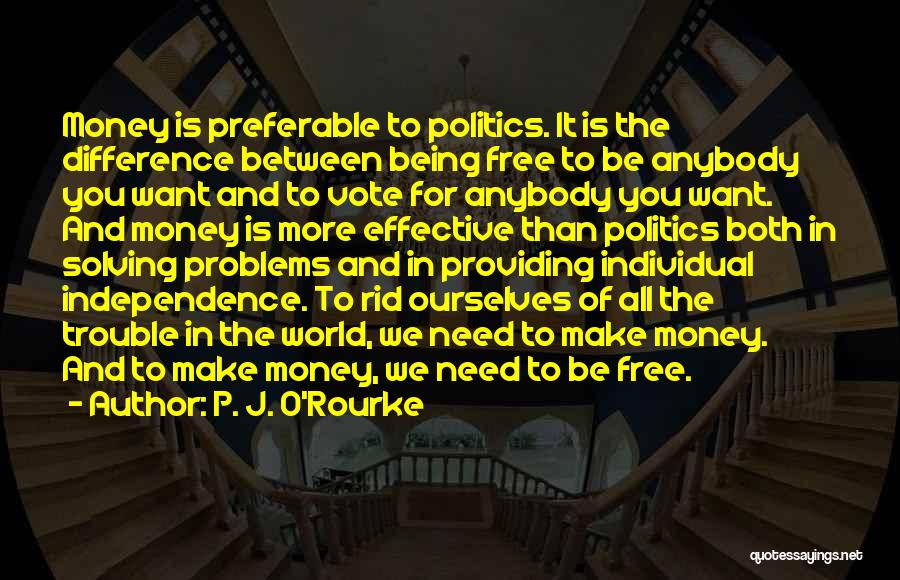 P. J. O'Rourke Quotes: Money Is Preferable To Politics. It Is The Difference Between Being Free To Be Anybody You Want And To Vote