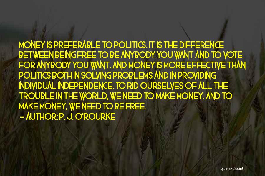 P. J. O'Rourke Quotes: Money Is Preferable To Politics. It Is The Difference Between Being Free To Be Anybody You Want And To Vote