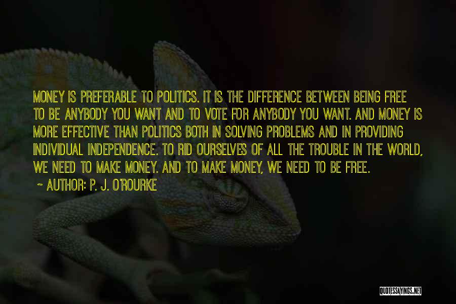 P. J. O'Rourke Quotes: Money Is Preferable To Politics. It Is The Difference Between Being Free To Be Anybody You Want And To Vote