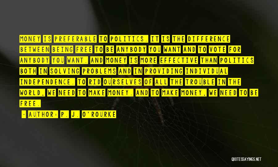 P. J. O'Rourke Quotes: Money Is Preferable To Politics. It Is The Difference Between Being Free To Be Anybody You Want And To Vote