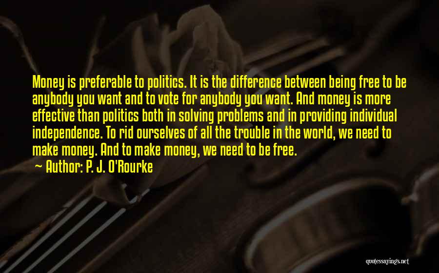 P. J. O'Rourke Quotes: Money Is Preferable To Politics. It Is The Difference Between Being Free To Be Anybody You Want And To Vote