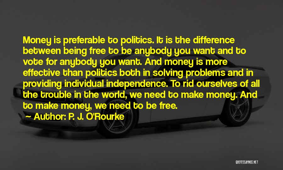 P. J. O'Rourke Quotes: Money Is Preferable To Politics. It Is The Difference Between Being Free To Be Anybody You Want And To Vote
