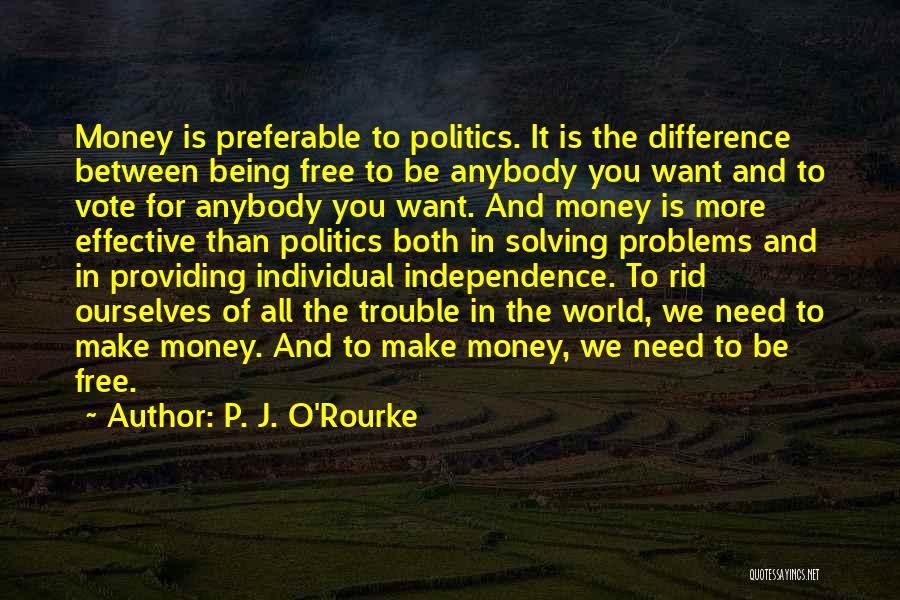 P. J. O'Rourke Quotes: Money Is Preferable To Politics. It Is The Difference Between Being Free To Be Anybody You Want And To Vote