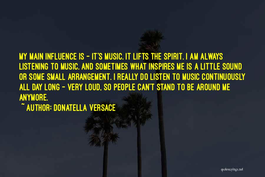 Donatella Versace Quotes: My Main Influence Is - It's Music. It Lifts The Spirit. I Am Always Listening To Music. And Sometimes What